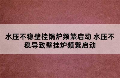 水压不稳壁挂锅炉频繁启动 水压不稳导致壁挂炉频繁启动